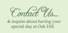 Contact Us... & inquire about having your special day at Oak Hill.